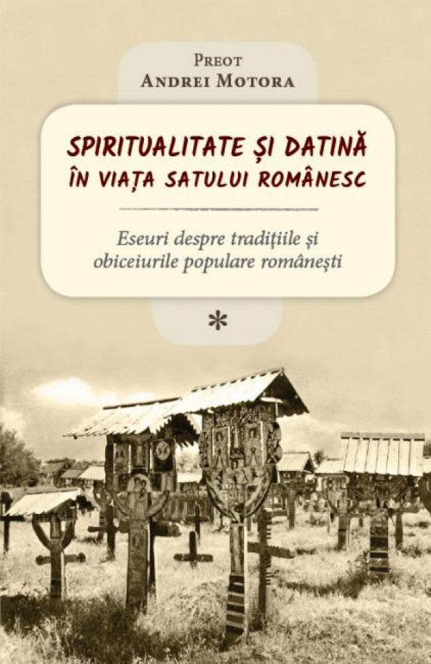 Spiritualitate și datină în viața satului românesc. Eseuri despre tradițiile și obiceiurile populare românești