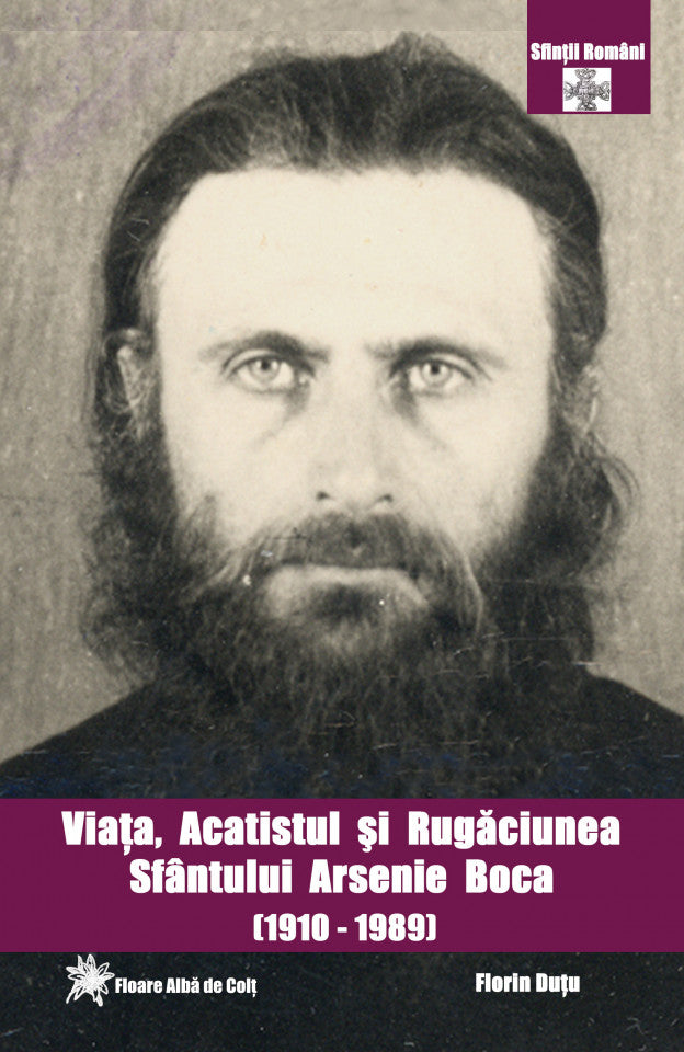 Viaţa, acatistul şi rugăciunea Sfântului Arsenie Boca de la Prislop (1910 - 1989) - Cuviosul, Mărturisitorul şi Făcătorul de minuni