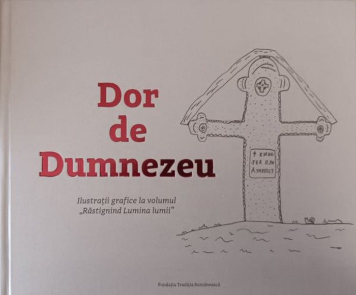 Dor de Dumnezeu. Ilustrații grafice la volumul „Răstignind Lumina lumii”