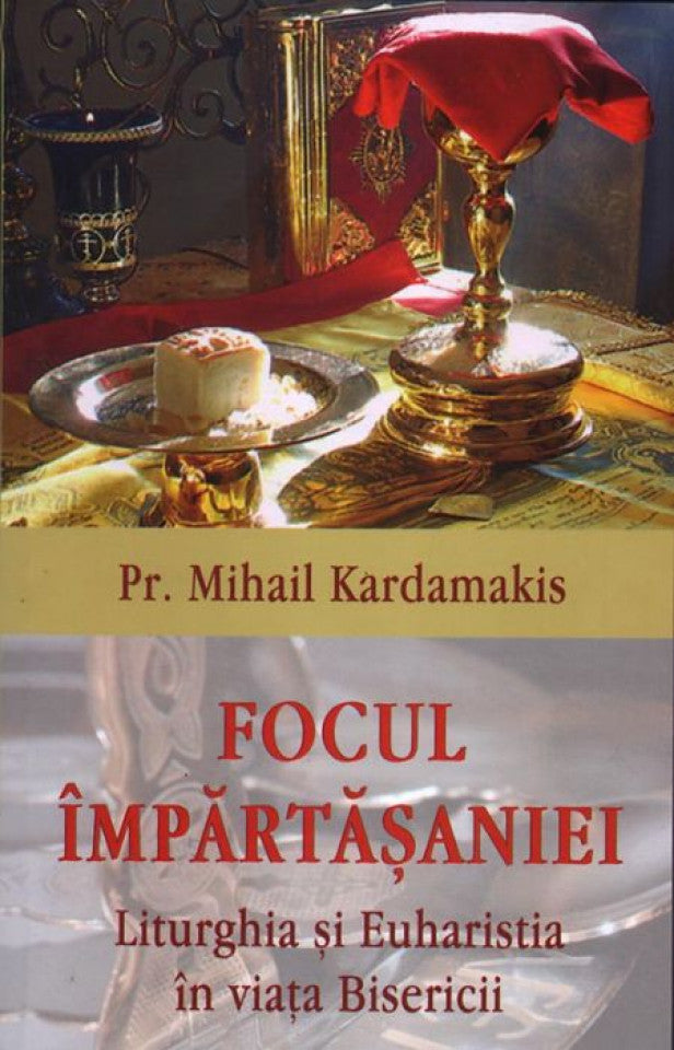 Focul împărtășaniei. Liturghia și euharistia în viața Bisericii