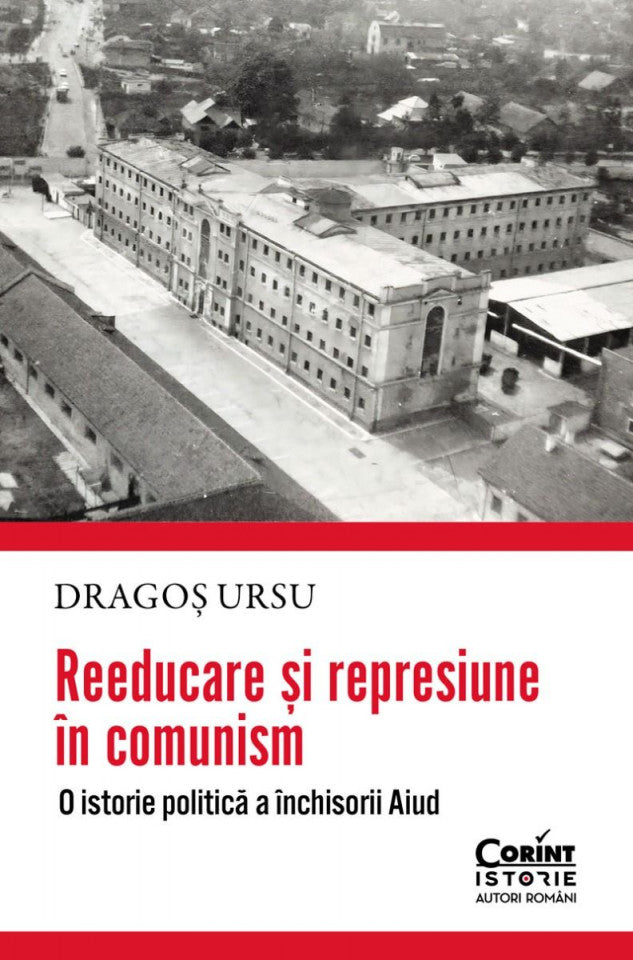 Reeducare și represiune în comunism. O istorie politică a închisorii Aiud