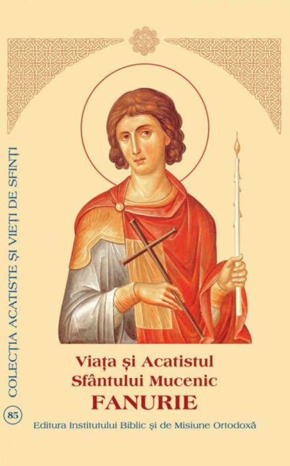 Viaţa şi Acatistul Sfântului Mucenic Fanurie