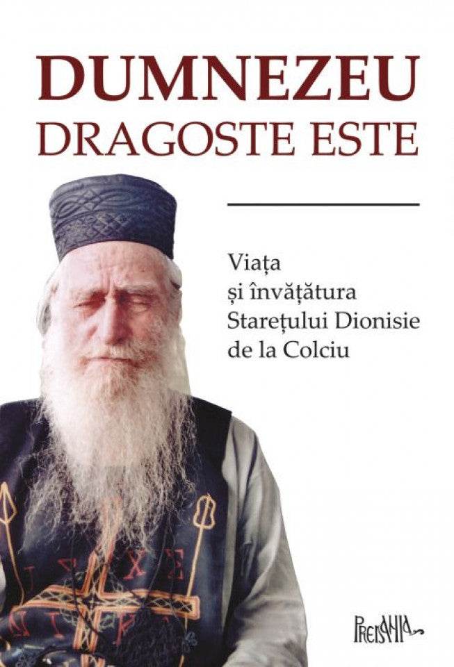 Dumnezeu dragoste este. Viața și învățăturile starețului Dionisie de la Colciu