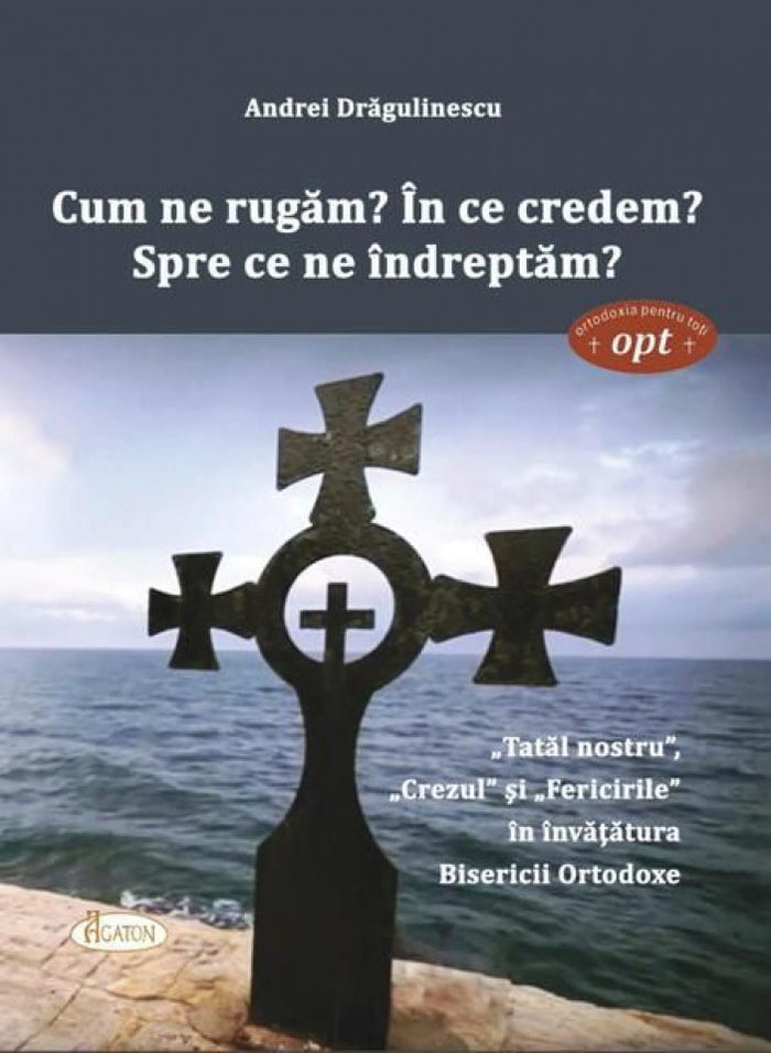 Cum ne rugăm. În ce credem. Spre ce ne îndreptăm.