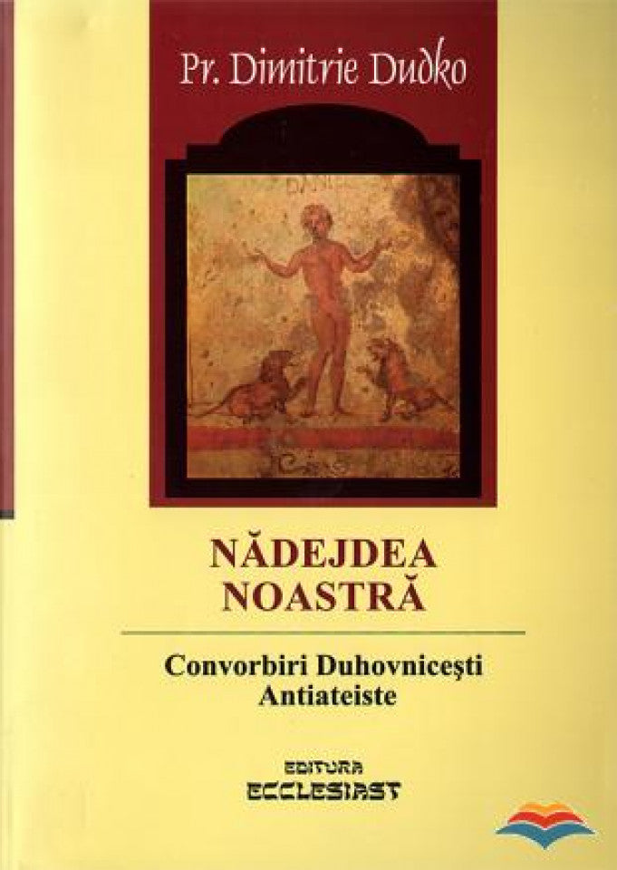 Nădejdea noastră. Convorbiri duhovnicești antiateiste