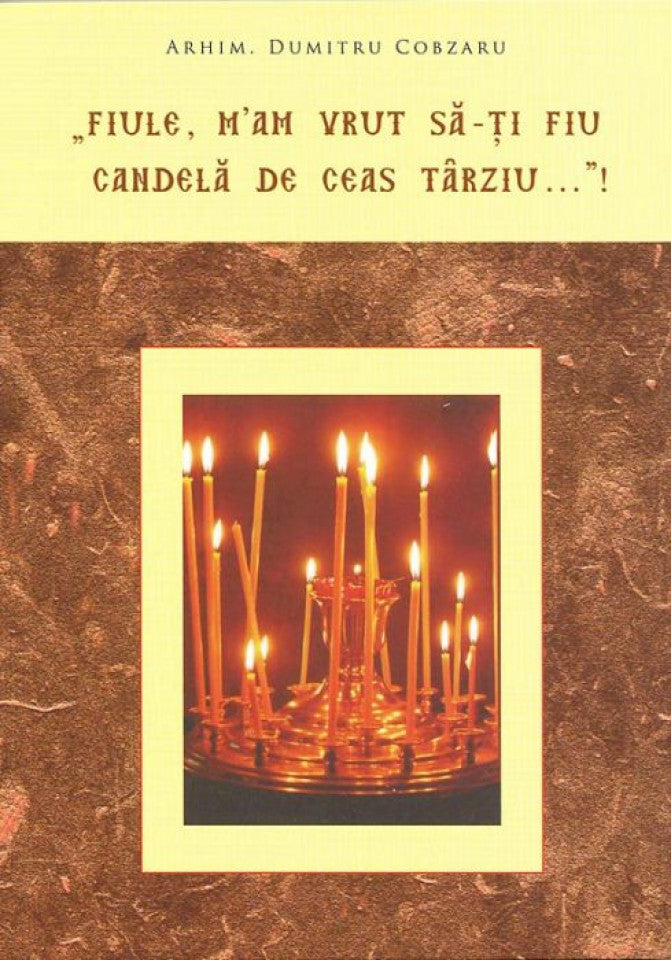 "Fiule, m'am vrut să-ţi fiu candelă de ceas târziu…"!