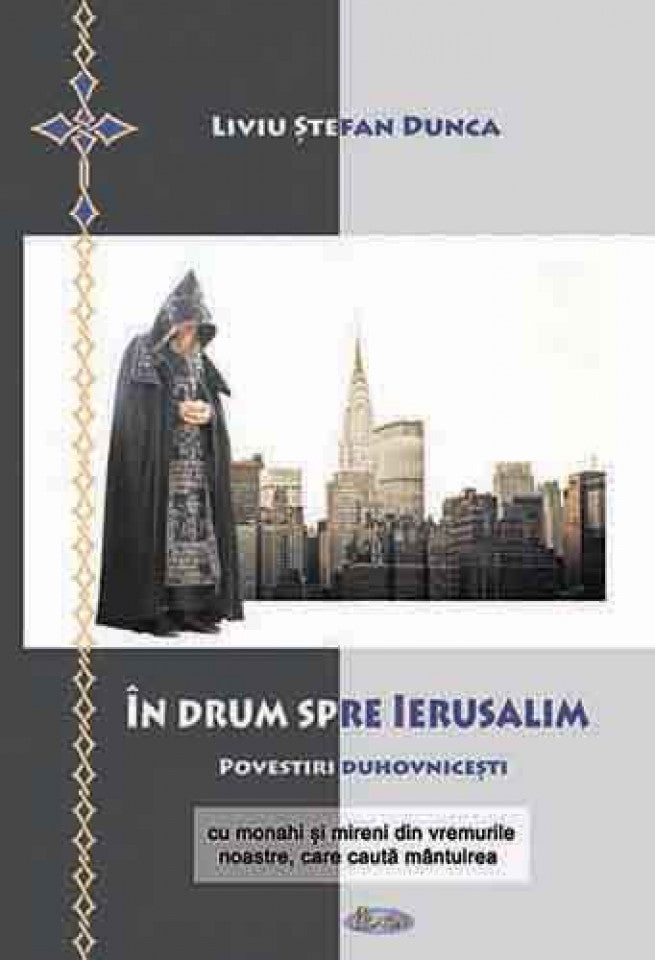 În drum spre Ierusalim. Povestiri duhovnicești cu monahi și mireni din vremurile noastre, care caută mântuirea
