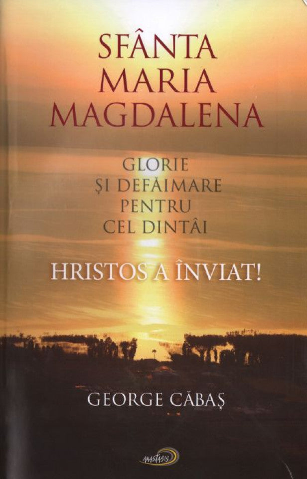 Sfânta Maria Magdalena. Glorie și defăimare pentru cel dintâi Hristos a înviat