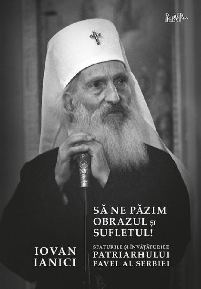 Să ne păzim obrazul și sufletul! Sfaturile și învățăturile Patriarhului Pavel al Serbiei