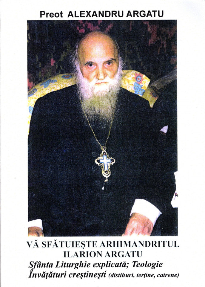 Vă sfătuiește Arhimandritul Ilarion Argatu. Sfânta Liturghie explicată; Teologie; Învățături creștinești (distihuri, teține, catrene)