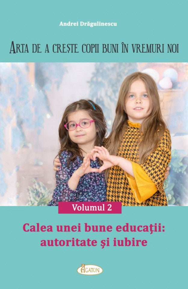 Arta de a crește copii buni în vremuri noi. Vol. 2. Calea unei bune educații: autoritate și iubire