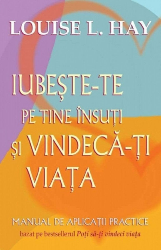 Iubește-te pe tine însuți și vindecă-ți viața. Manual de aplicații practice