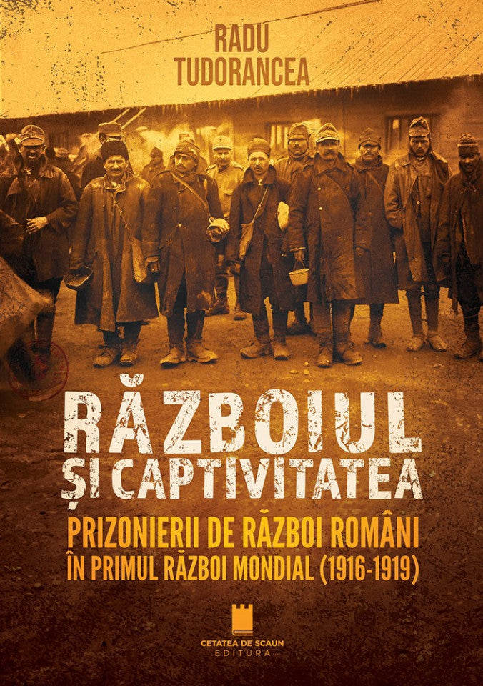 Războiul și captivitatea. Prizonierii de război români în Primul Război Mondial (1916-1919)