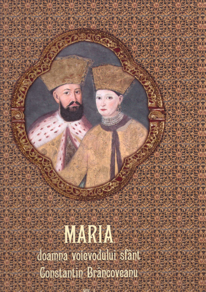 Maria, doamna voievodului sfânt Constantin Brâncoveanu. Vol. I