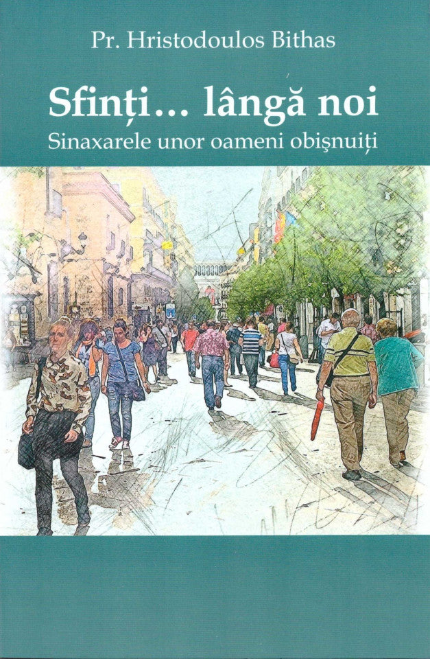 Sfinți... Lângă noi. Sinaxarele unor oameni obișnuiți