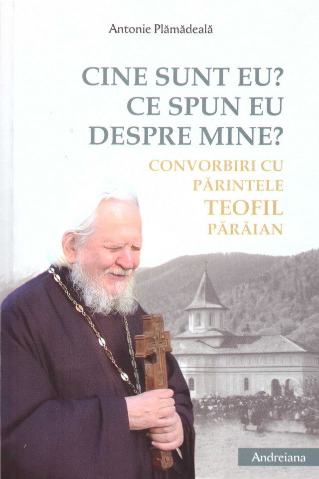 Cine sunt eu? Ce spun eu despre mine? Convorbiri cu Părintele Teofil Părăian
