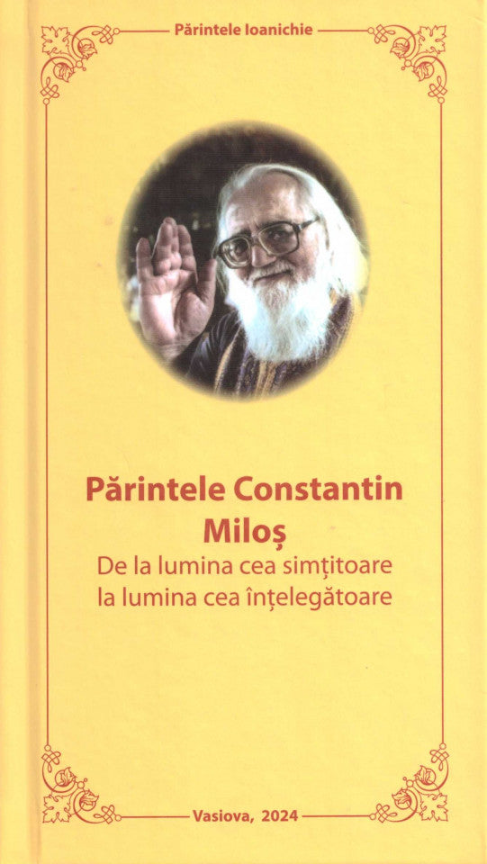 Părintele Constantin Miloș - De la lumina cea simțitoare la lumina cea înțelegătoare