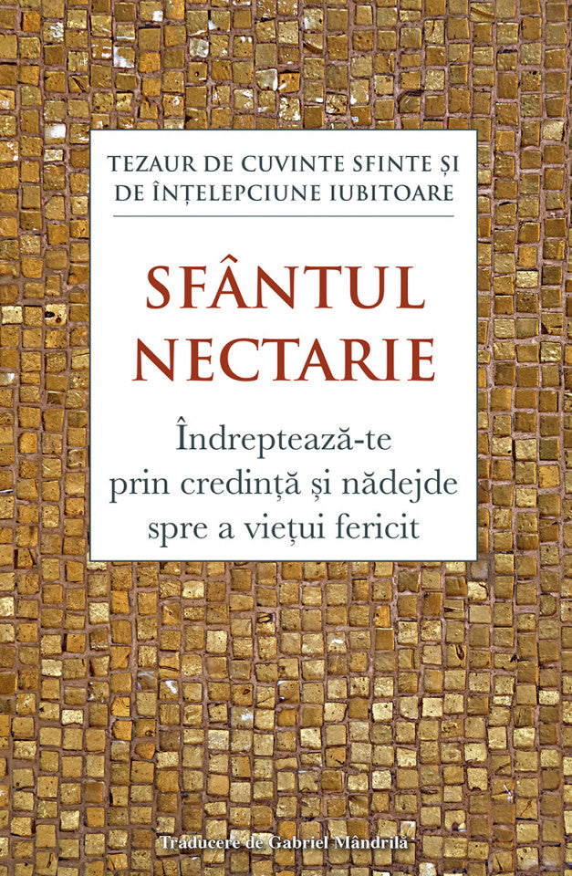 Îndreptează‑te prin credință și nădejde spre a viețui fericit. Tezaur de cuvinte sfinte și de înțelepciune iubitoare