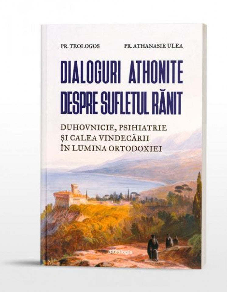 Dialoguri athonite despre sufletul rănit. Duhovnicie, psihiatrie și calea vindecării în lumina ortodoxiei