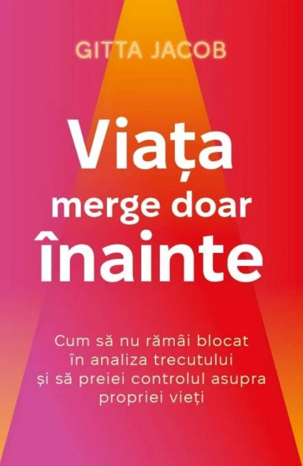 Viața merge doar înainte. Cum să nu rămâi blocat în analiza trecutului și să preiei controlul asupra propriei vieți