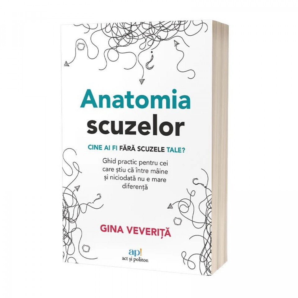 Anatomia scuzelor: Cine ai fi fără scuzele tale? Ghid practic pentru cei care știu că între mâine și niciodată nu e mare diferență
