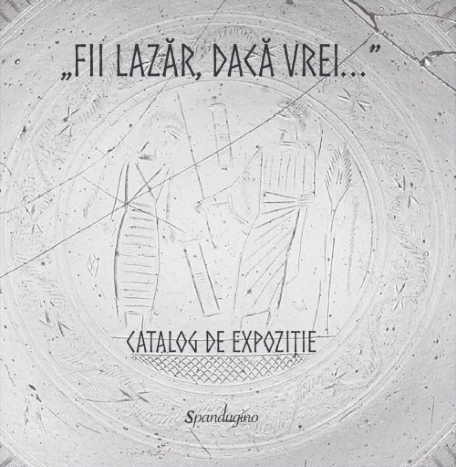 „Fii Lazăr, dacă vrei...” — Catalog de expoziție