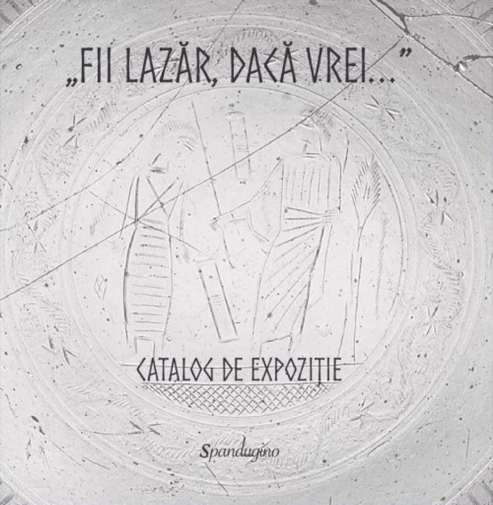 „Fii Lazăr, dacă vrei...” — Catalog de expoziție