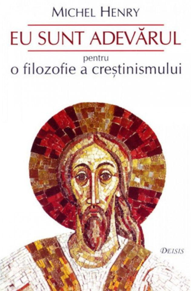 Eu sunt Adevarul. Pentru o filosofie a crestinismului