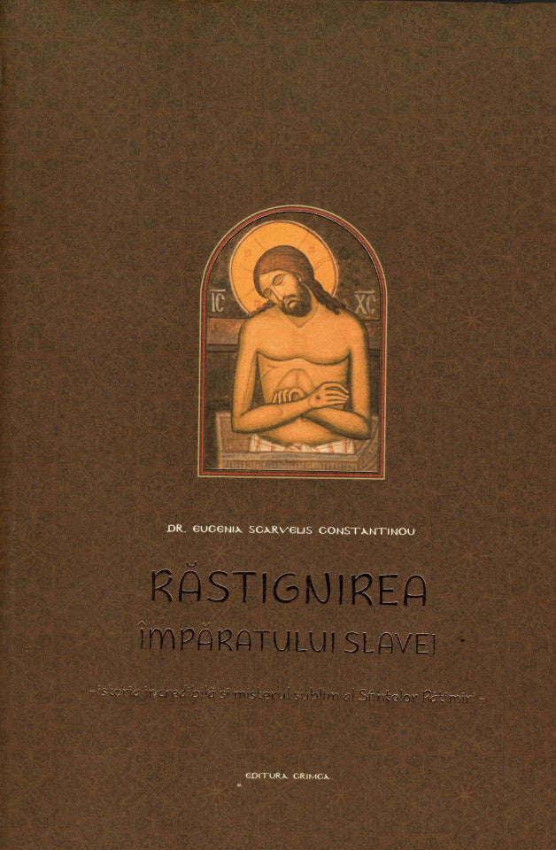 Răstignirea Împăratului Slavei - istoria incredibilă și misterul sublim al Sfintelor Pătimiri