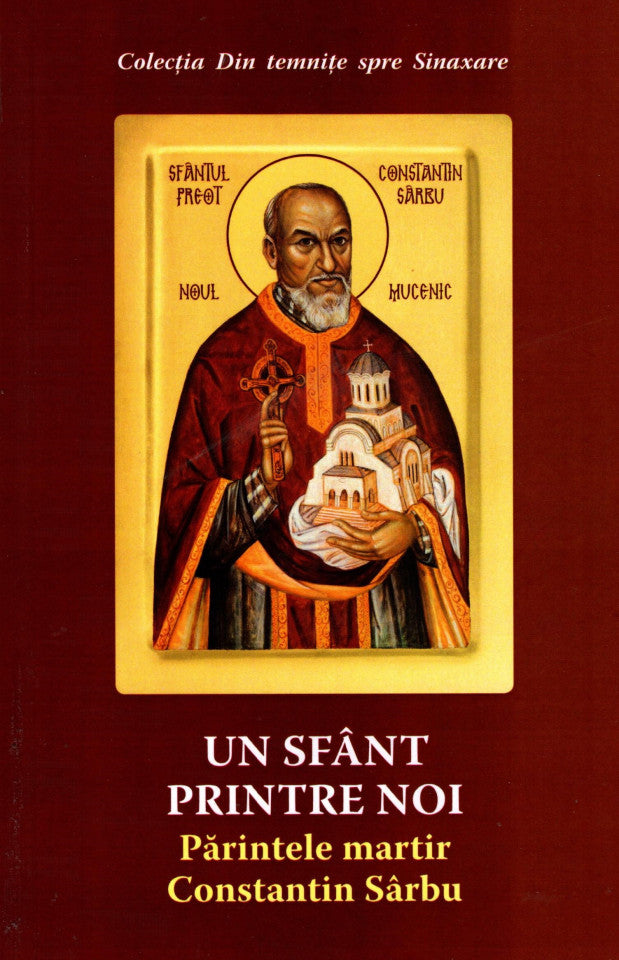 Un sfânt printre noi. Părintele martir Constantin Sârbu. Ediția a doua, revăzută și adăugită