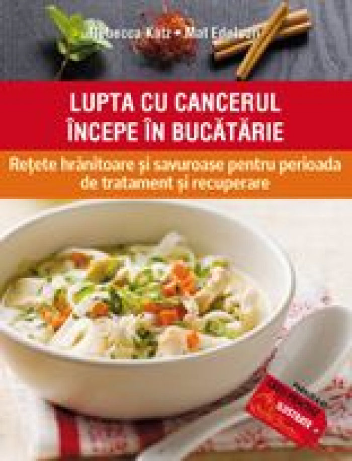 Lupta cu cancerul începe în bucătărie. Reţete hrănitoare şi savuroase pentru perioada de tratament şi recuperare