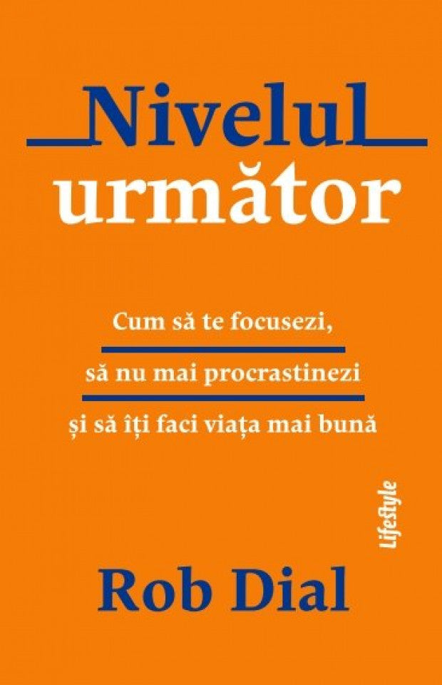 Nivelul următor. Cum să te focusezi, să nu mai procrastinezi și să îți faci viața mai bună