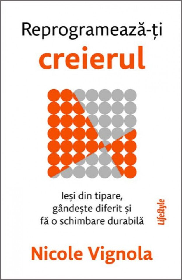 Reprogramează-ți creierul. Ieși din tipare, gândește diferit și fă o schimbare durabilă