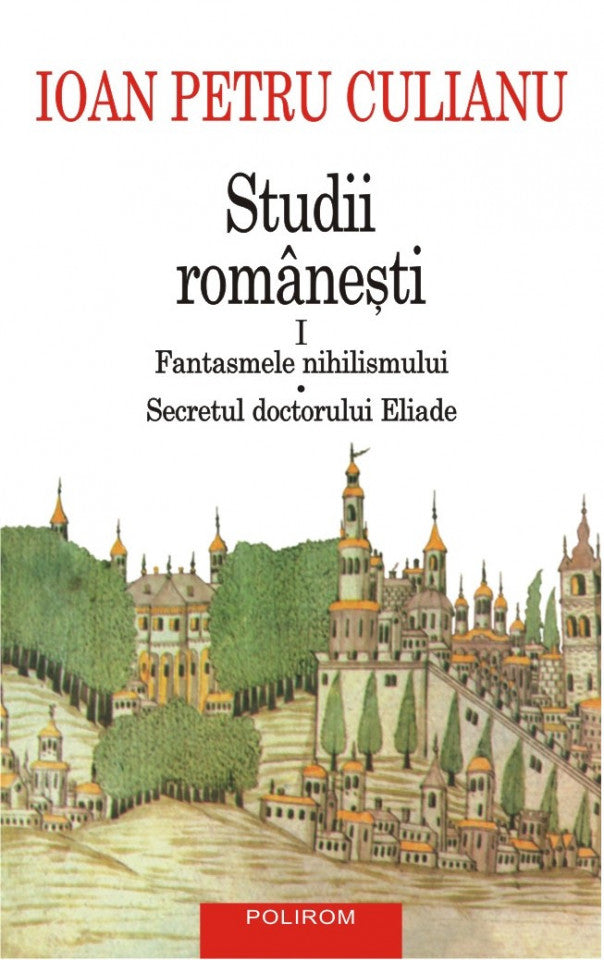 Studii româneşti I  Fantasmele nihilismului • Secretul doctorului Eliade (ediție nouă)