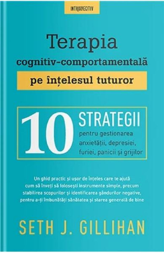 Terapia cognitiv-comportamentală pe înțelesul tuturor. 10 strategii pentru gestionarea anxietății, depresiei, furiei, panicii și grijilor