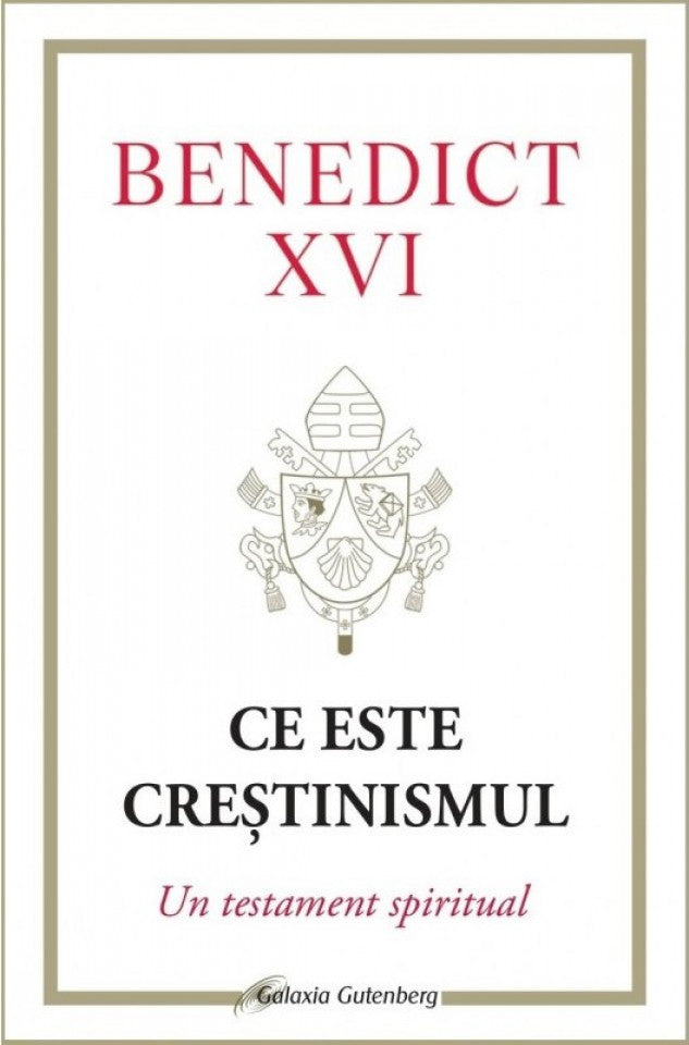 Ce este creștinismul. Un testament spiritual - Benedict XVI
