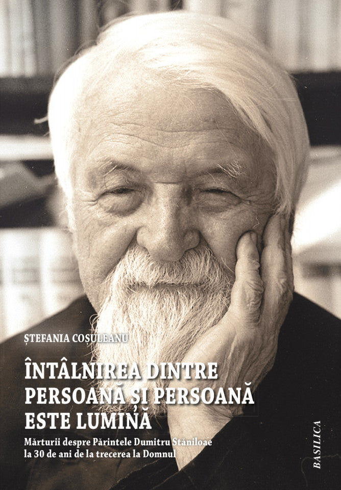 Întâlnirea dintre persoană și Persoană este lumină. Mărturii despre Părintele Dumitru Stăniloae la 30 de ani de la Trecerea la Domnul