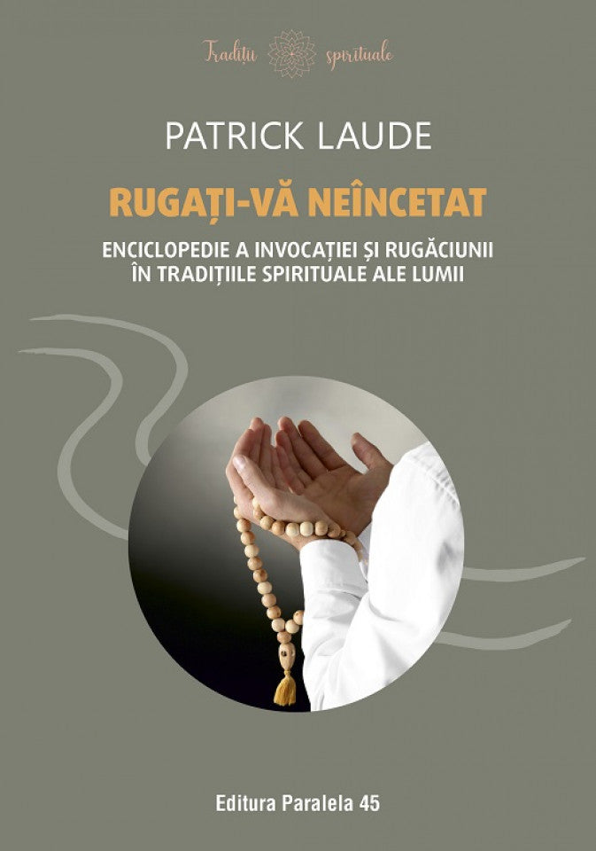 Rugați-vă neîncetat. Enciclopedie a invocației și rugăciunii în tradițiile spirituale ale lumii