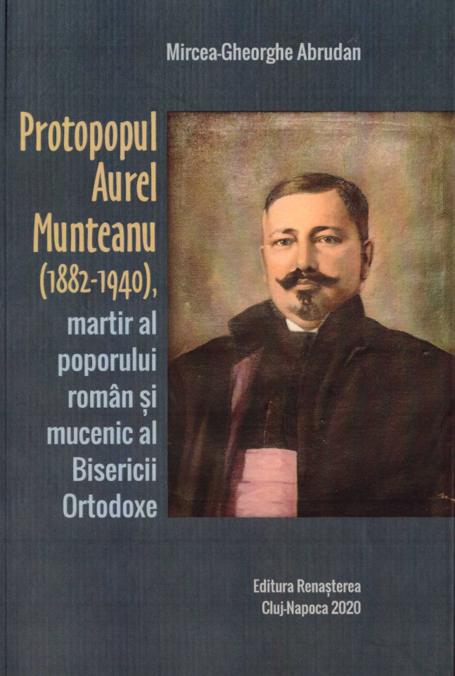 Protopopul Aurel Munteanu (1882-1940), martir al poporului român şi mucenic al Bisericii Ortodoxe