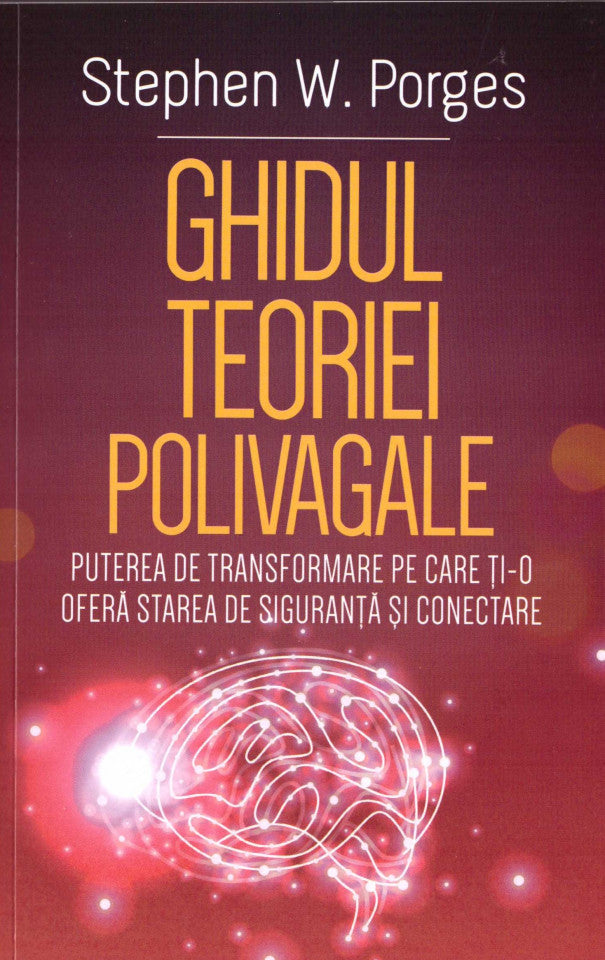 Ghidul Teoriei Polivagale. Puterea de transformare pe care ți-o oferă starea de siguranță și conectare