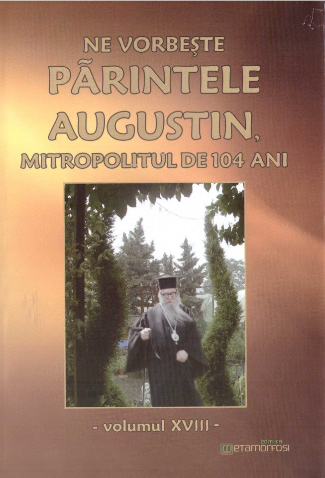 Ne vorbește părintele Augustin, Mitropolitul de 104 ani. Vol. XVIII