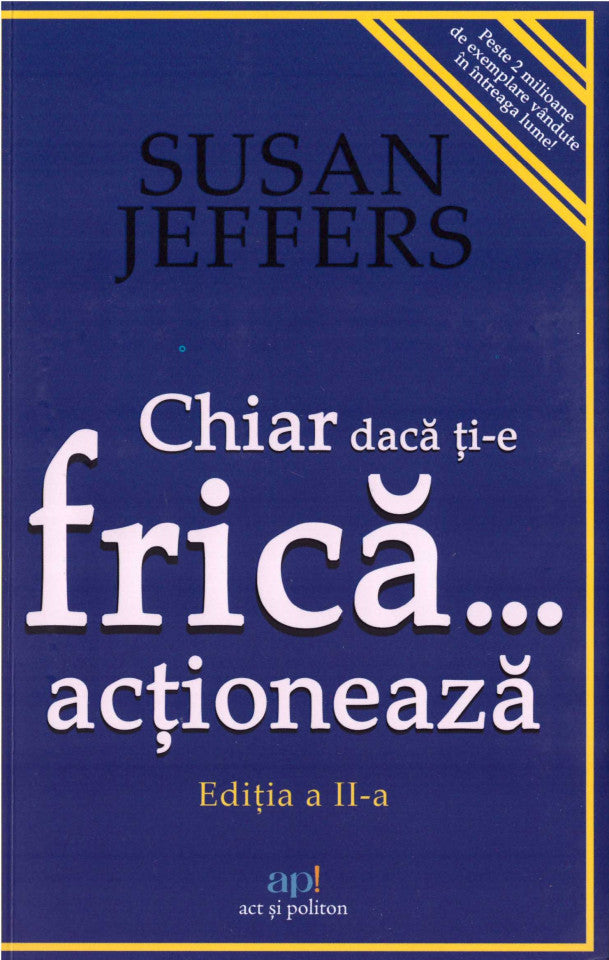 Chiar dacă ți-e frică… acționează. Înfrânge-ți fricile și împlinește-ți potențialul! Ediția a II-a