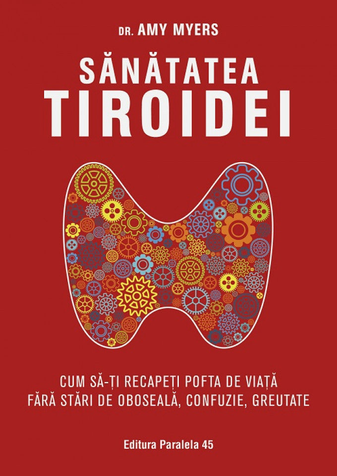 Sănătatea tiroidei. Cum să-ți recapeți pofta de viață fără stări de oboseală, confuzie, greutate