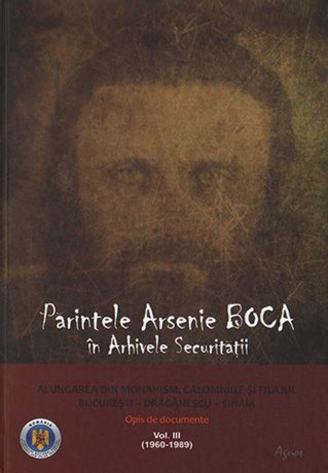 Părintele Arsenie Boca în arhivele securității. Alungarea din monahism, calomniile şi filajul. Bucureşti - Drăgănescu (1960-1989) - Sinaia. Vol. III