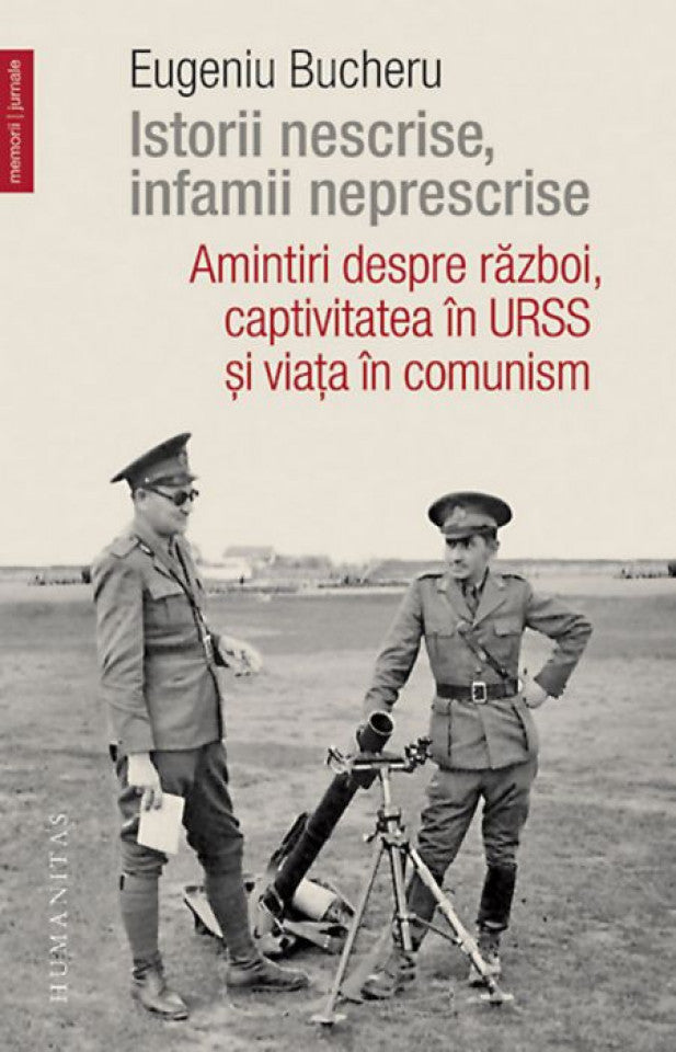 Istorii nescrise, infamii neprescrise. Amintiri despre război, captivitatea în URSS și viața în comunism