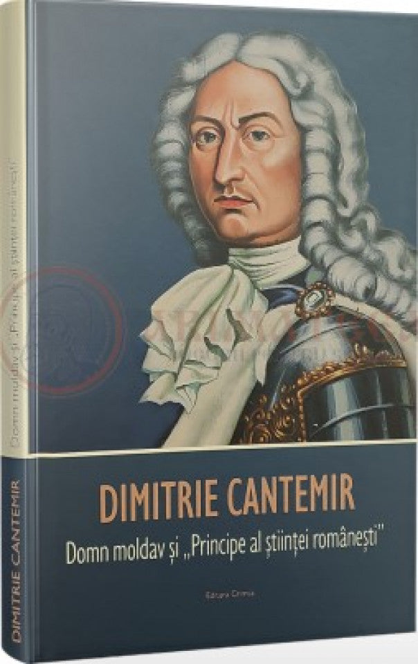 Dimitrie Cantemir. Domn moldav și „Principe al științei românești”