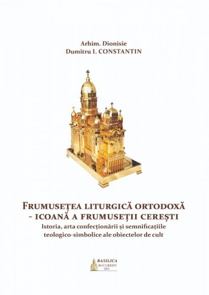 Frumusețea Liturgică Ortodoxă - Icoană a frumuseții cerești. Istoria, arta confecționării și semnificațiile teologico-simbolice ale obiectelor de cult