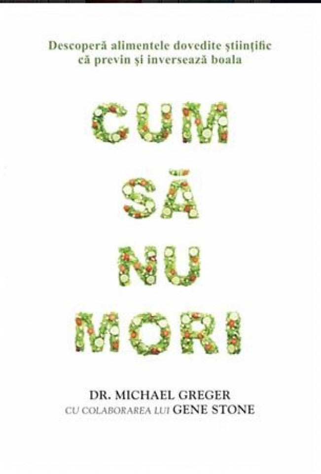 Cum să nu mori. Descoperă alimentele dovedite ştiintific că previn şi inversează boala