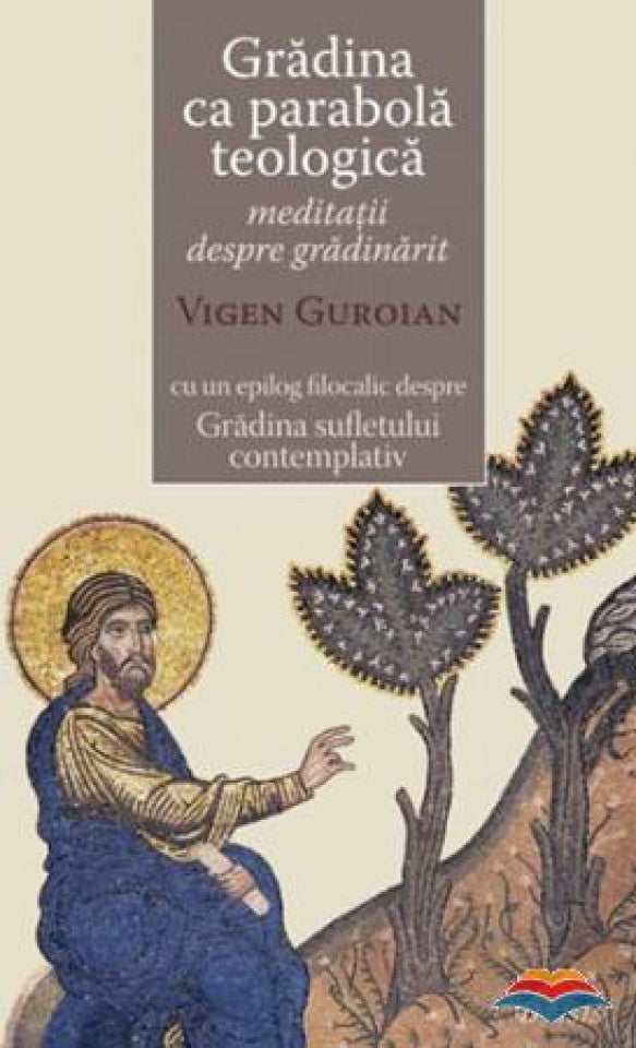 Gradina ca parabolă teologică. Meditaţii despre grădinărit cu un epilog filocalic despre Gradina sufletului contemplativ