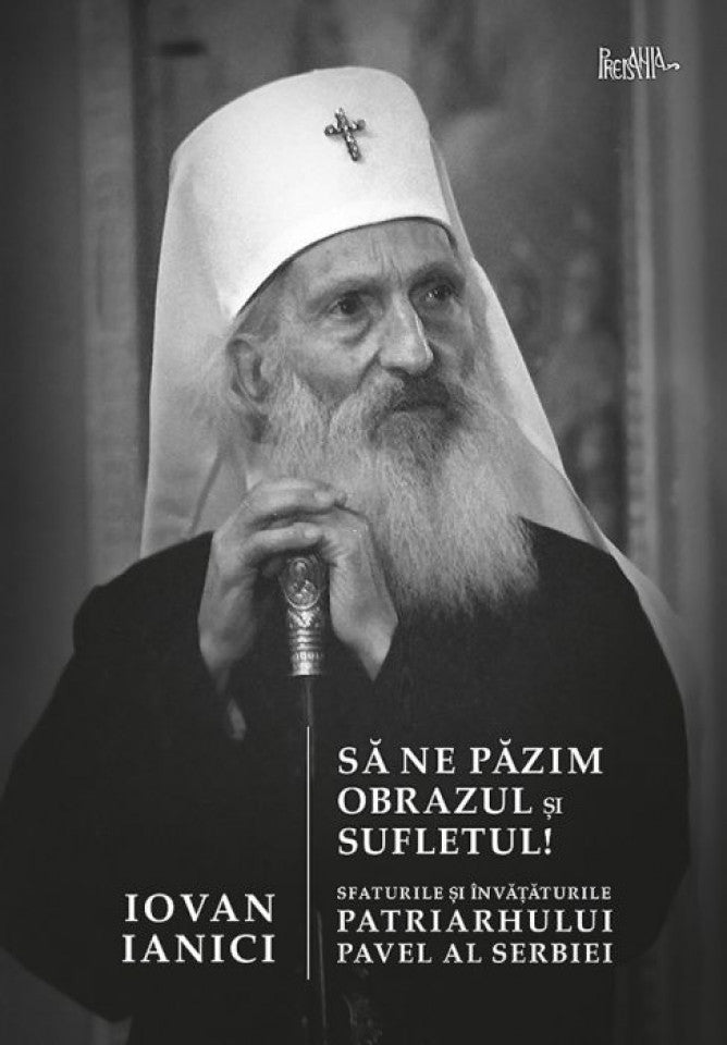 Să ne păzim obrazul și sufletul! Sfaturile și învățăturile Patriarhului Pavel al Serbiei